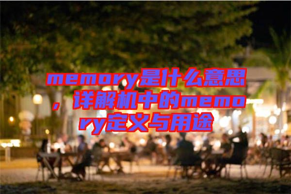 memory是什么意思，詳解機(jī)中的memory定義與用途