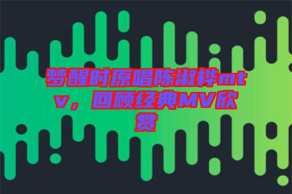 夢(mèng)醒時(shí)原唱陳淑樺mtv，回顧經(jīng)典MV欣賞
