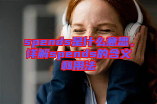 spends是什么意思，詳解spends的含義和用法