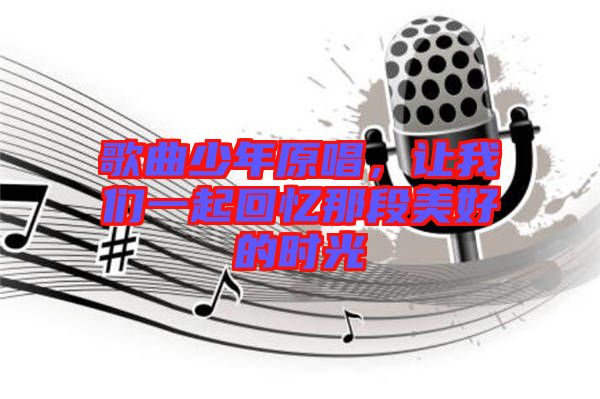 歌曲少年原唱，讓我們一起回憶那段美好的時(shí)光