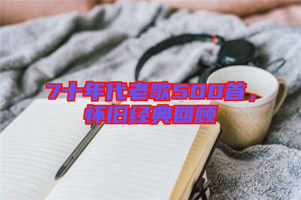 7十年代老歌500首，懷舊經(jīng)典回顧