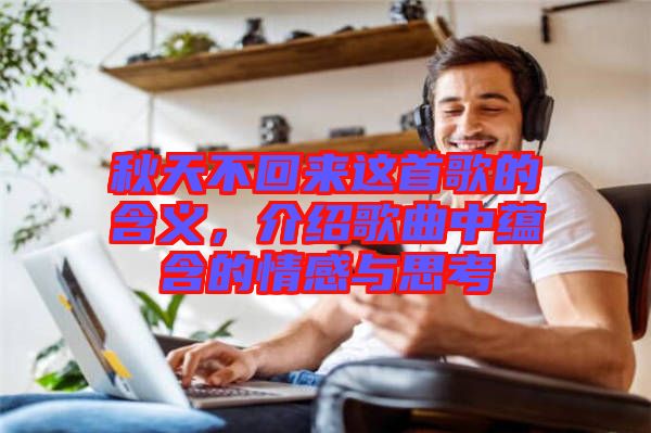 秋天不回來這首歌的含義，介紹歌曲中蘊含的情感與思考