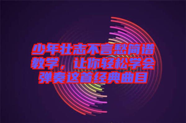 少年壯志不言愁簡譜教學(xué)，讓你輕松學(xué)會(huì)彈奏這首經(jīng)典曲目
