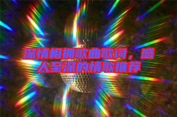 深情相擁歌曲歌詞，感人至深的情歌推薦