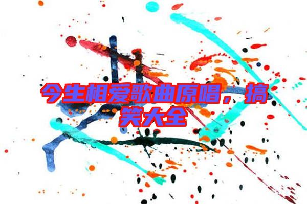 今生相愛(ài)歌曲原唱，搞笑大全