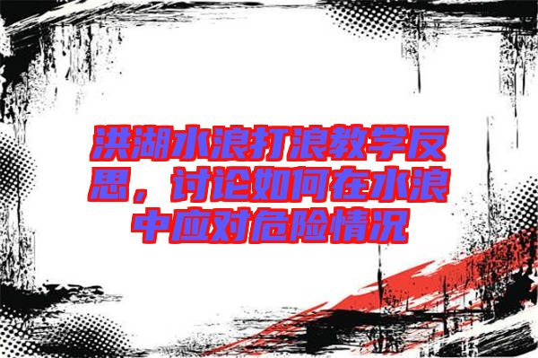 洪湖水浪打浪教學反思，討論如何在水浪中應對危險情況