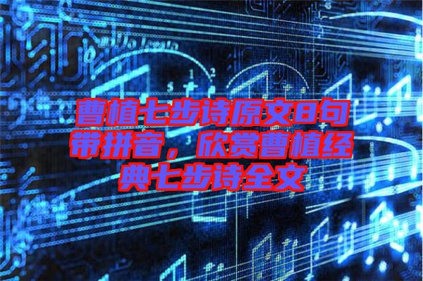 曹植七步詩原文8句帶拼音，欣賞曹植經(jīng)典七步詩全文