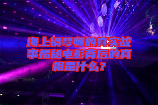 海上鋼琴師的真實(shí)故事揭秘電影背后的真相是什么？