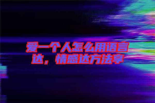 愛(ài)一個(gè)人怎么用語(yǔ)言達(dá)，情感達(dá)方法享