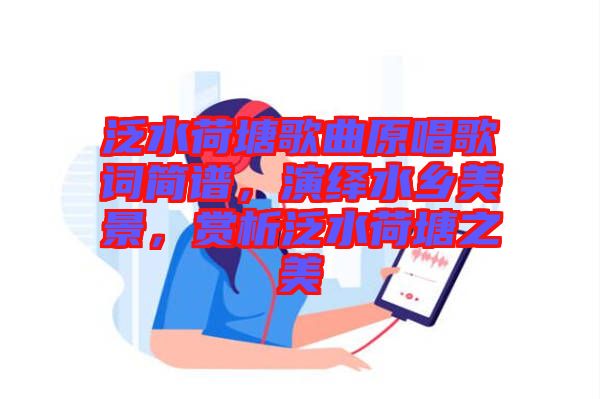 泛水荷塘歌曲原唱歌詞簡(jiǎn)譜，演繹水鄉(xiāng)美景，賞析泛水荷塘之美