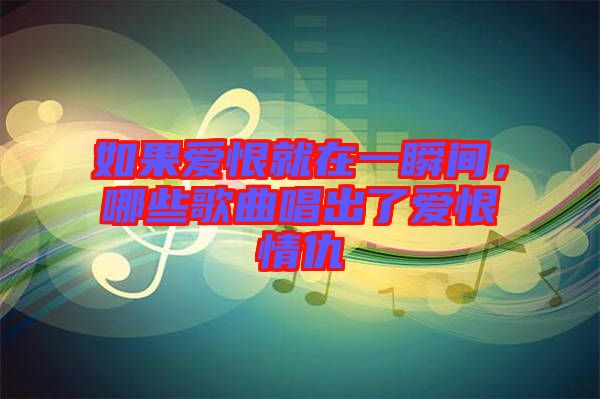 如果愛(ài)恨就在一瞬間，哪些歌曲唱出了愛(ài)恨情仇