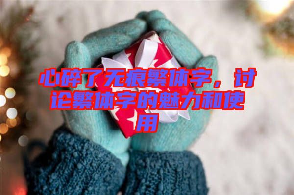 心碎了無(wú)痕繁體字，討論繁體字的魅力和使用