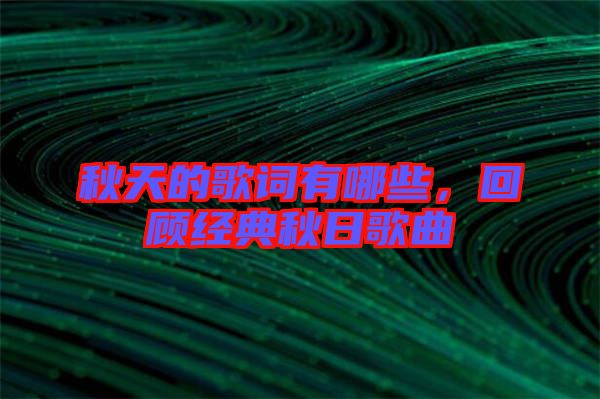 秋天的歌詞有哪些，回顧經(jīng)典秋日歌曲