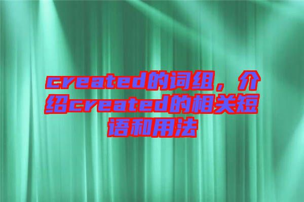 created的詞組，介紹created的相關(guān)短語和用法