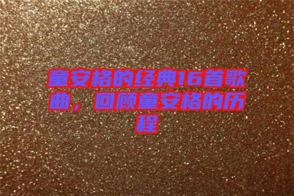 童安格的經(jīng)典16首歌曲，回顧童安格的歷程