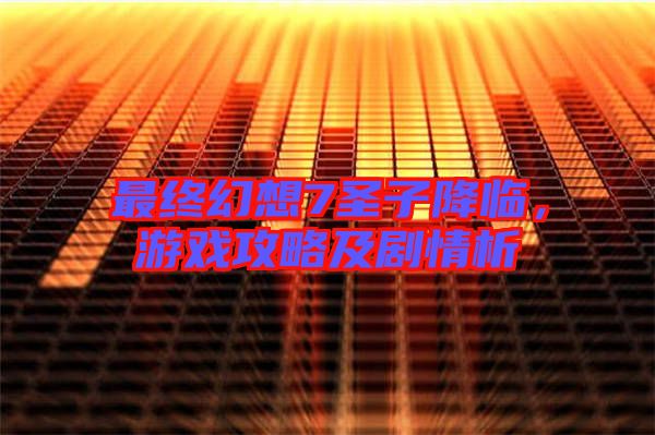 最終幻想7圣子降臨，游戲攻略及劇情析