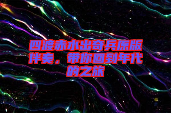四渡赤水出奇兵原版伴奏，帶你回到年代的之旅