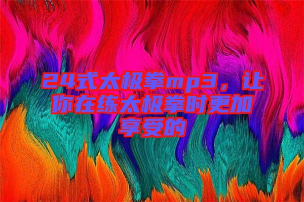 24式太極拳mp3，讓你在練太極拳時(shí)更加享受的