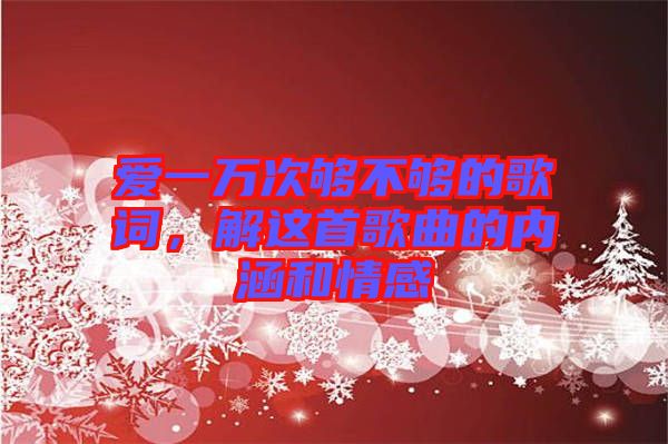 愛一萬次夠不夠的歌詞，解這首歌曲的內(nèi)涵和情感