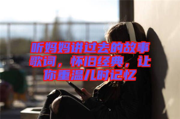 聽媽媽講過去的故事歌詞，懷舊經(jīng)典，讓你重溫兒時(shí)記憶