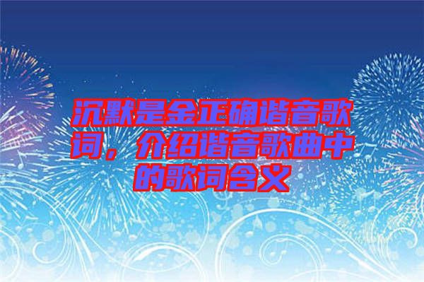沉默是金正確諧音歌詞，介紹諧音歌曲中的歌詞含義