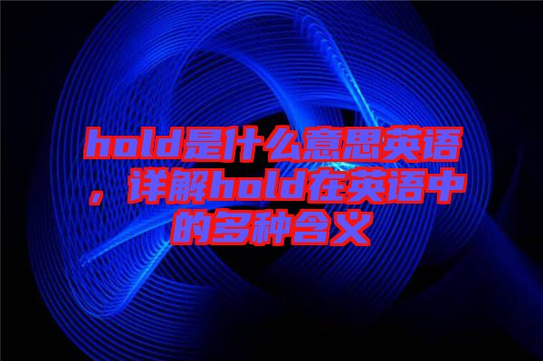 hold是什么意思英語(yǔ)，詳解hold在英語(yǔ)中的多種含義