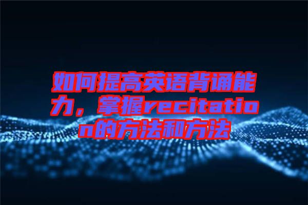 如何提高英語(yǔ)背誦能力，掌握recitation的方法和方法