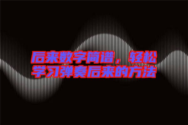 后來數(shù)字簡譜，輕松學習彈奏后來的方法