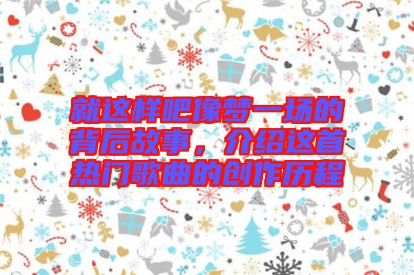 就這樣吧像夢一場的背后故事，介紹這首熱門歌曲的創(chuàng)作歷程