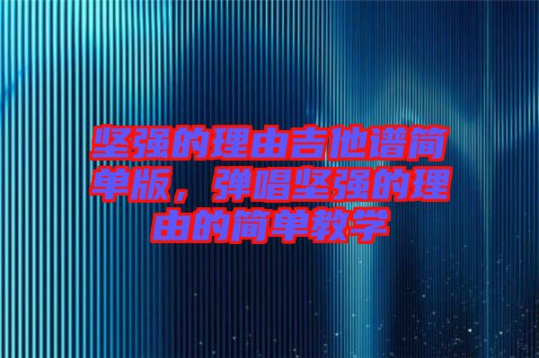 堅(jiān)強(qiáng)的理由吉他譜簡單版，彈唱堅(jiān)強(qiáng)的理由的簡單教學(xué)