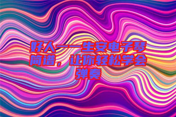 好人一一生安電子琴簡譜，讓你輕松學(xué)會(huì)彈奏