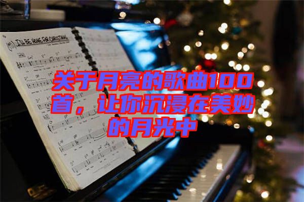關(guān)于月亮的歌曲100首，讓你沉浸在美妙的月光中