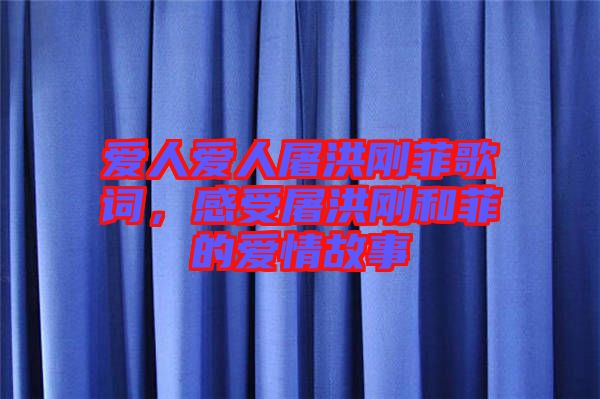 愛人愛人屠洪剛菲歌詞，感受屠洪剛和菲的愛情故事