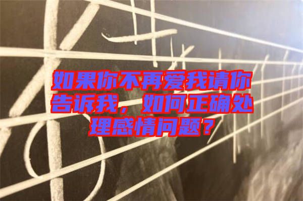 如果你不再愛我請(qǐng)你告訴我，如何正確處理感情問題？