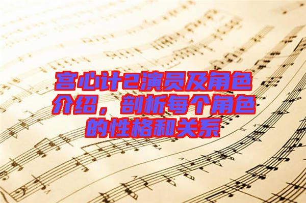 宮心計(jì)2演員及角色介紹，剖析每個角色的性格和關(guān)系