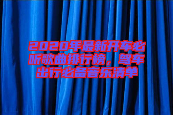 2020年最新開車必聽歌曲排行榜，駕車出行必備音樂清單