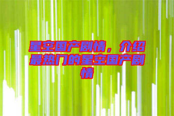 星空國(guó)產(chǎn)劇情，介紹最熱門的星空國(guó)產(chǎn)劇情