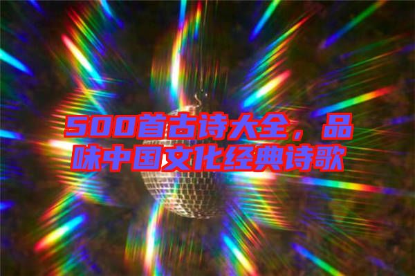 500首古詩大全，品味中國文化經(jīng)典詩歌