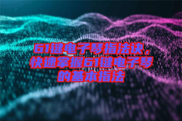 61鍵電子琴指法訣，快速掌握61鍵電子琴的基本指法