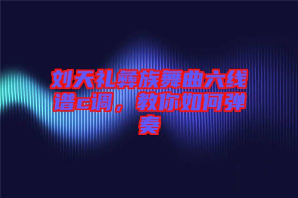 劉天禮彝族舞曲六線譜c調(diào)，教你如何彈奏