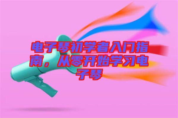 電子琴初學(xué)者入門指南，從零開始學(xué)習(xí)電子琴