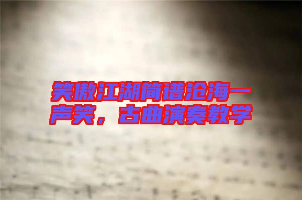 笑傲江湖簡(jiǎn)譜滄海一聲笑，古曲演奏教學(xué)