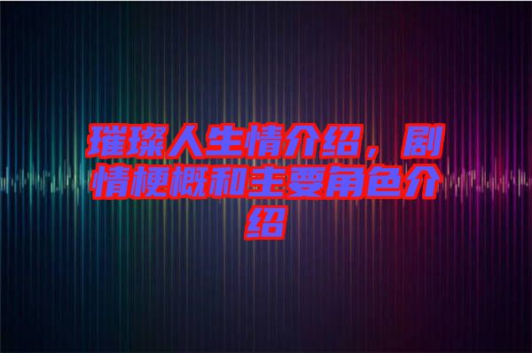 璀璨人生情介紹，劇情梗概和主要角色介紹