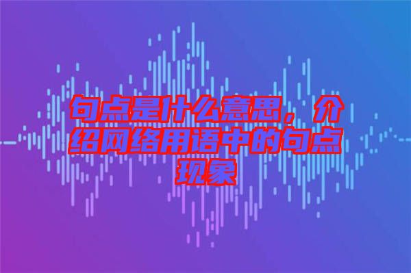 句點(diǎn)是什么意思，介紹網(wǎng)絡(luò)用語中的句點(diǎn)現(xiàn)象
