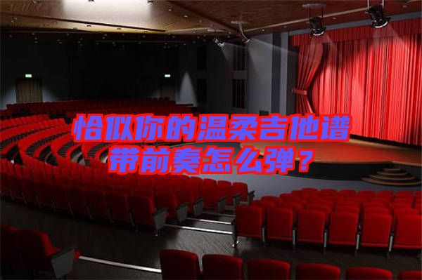 恰似你的溫柔吉他譜帶前奏怎么彈？