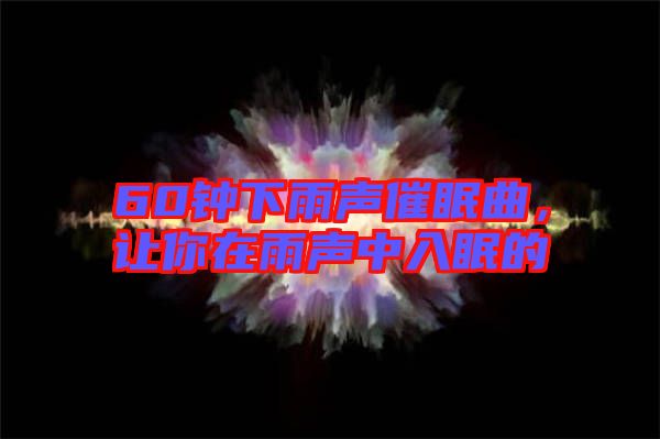 60鐘下雨聲催眠曲，讓你在雨聲中入眠的