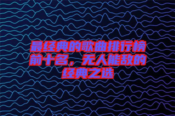 最經(jīng)典的歌曲排行榜前十名，無人能敵的經(jīng)典之選