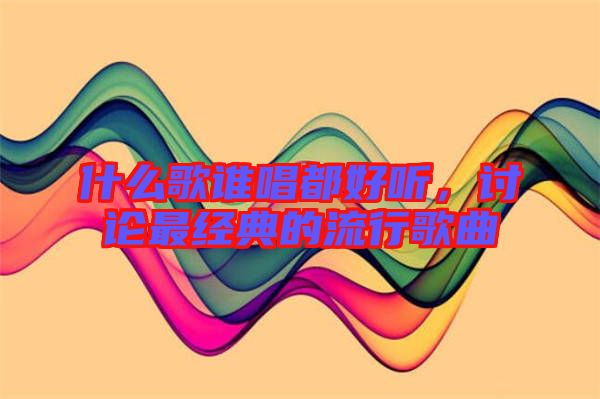 什么歌誰(shuí)唱都好聽，討論最經(jīng)典的流行歌曲