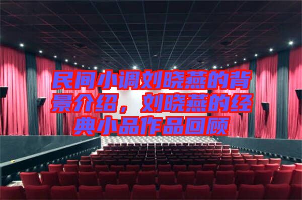 民間小調(diào)劉曉燕的背景介紹，劉曉燕的經(jīng)典小品作品回顧