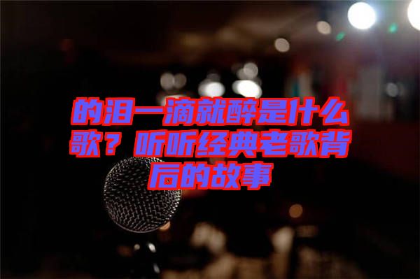 的淚一滴就醉是什么歌？聽聽經(jīng)典老歌背后的故事